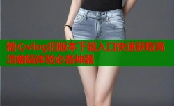 糖心vlog旧版本下载入口快速获取高清编辑体验必备神器