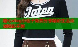 糖心vlog小包子免费分享精彩生活点滴精彩不断