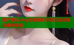 国产糖心vlog在线精彩分享生活点滴与趣味体验