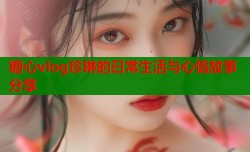 糖心vlog珍琳的日常生活与心情故事分享