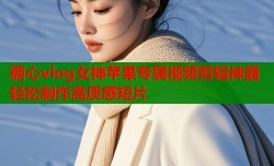 糖心vlog女神苹果专属视频剪辑神器轻松制作高质感短片