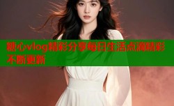 糖心vlog精彩分享每日生活点滴精彩不断更新