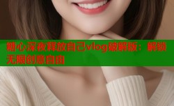 糖心深夜释放自己vlog破解版：解锁无限创意自由