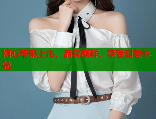 糖心苹果上市,品尝新鲜,享受甜美体验 第1张 糖心苹果上市,品尝新鲜,享受甜美体验 第1张