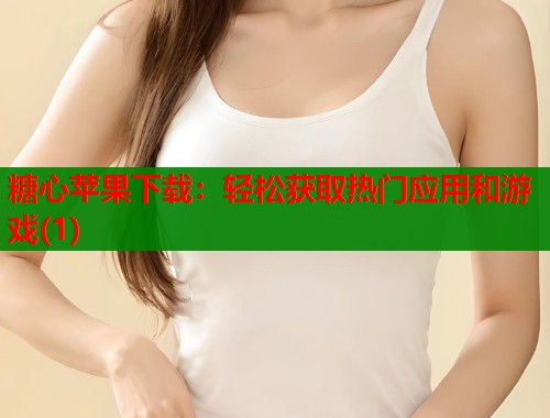 糖心苹果下载:轻松获取热门应用和游戏(1) 第1张 糖心苹果下载:轻松获取热门应用和游戏(1) 第1张