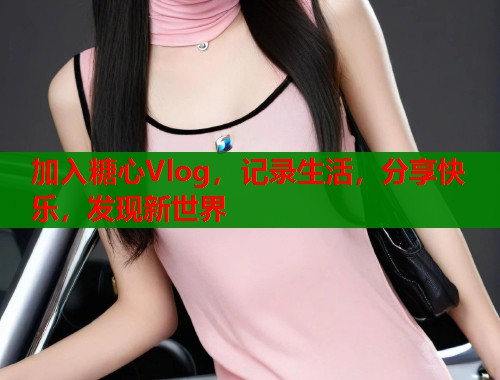 加入糖心Vlog,记录生活,分享快乐,发现新世界 第1张 加入糖心Vlog,记录生活,分享快乐,发现新世界 第1张