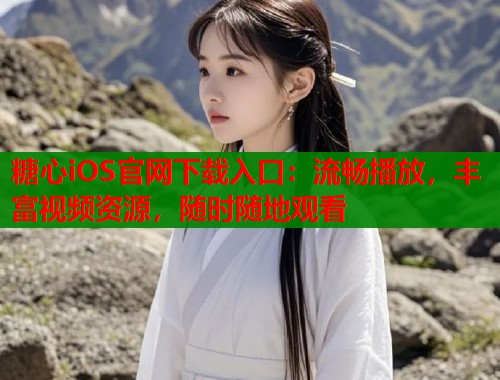 糖心iOS官网下载入口：流畅播放，丰富视频资源，随时随地观看  第2张