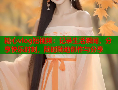 糖心vlog短视频：记录生活瞬间，分享快乐时刻，随时随地创作与分享  第1张