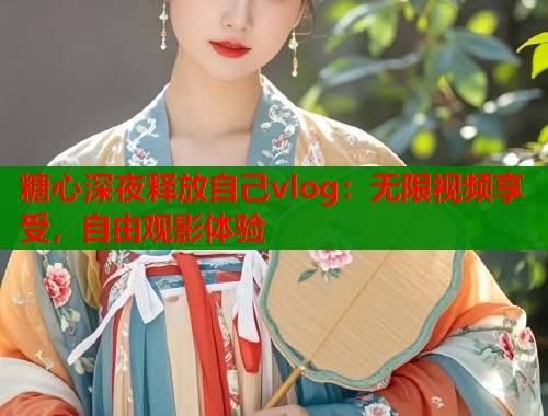 糖心深夜释放自己vlog:无限视频享受,自由观影体验 第1张 糖心深夜释放自己vlog:无限视频享受,自由观影体验 第1张