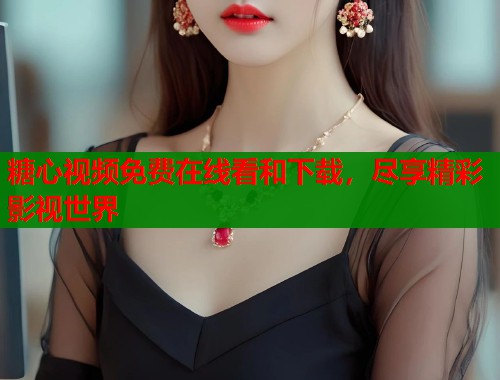 糖心视频免费在线看和下载，尽享精彩影视世界  第1张