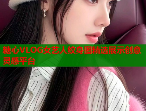 糖心VLOG女艺人纹身图精选展示创意灵感平台 第1张 糖心VLOG女艺人纹身图精选展示创意灵感平台 第1张