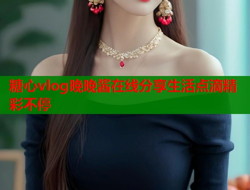 糖心vlog晚晚酱在线分享生活点滴精彩不停 第1张 糖心vlog晚晚酱在线分享生活点滴精彩不停 第1张