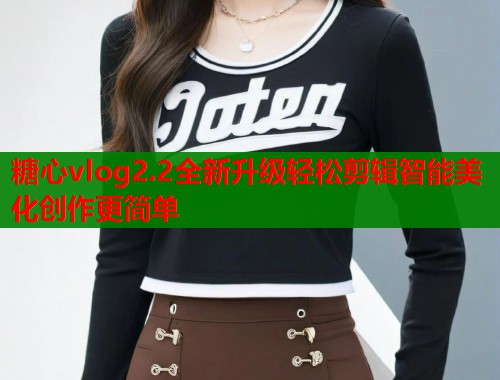 糖心vlog2.2全新升级轻松剪辑智能美化创作更简单 第1张 糖心vlog2.2全新升级轻松剪辑智能美化创作更简单 第1张