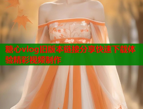 糖心vlog旧版本链接分享快速下载体验精彩视频制作 第1张 糖心vlog旧版本链接分享快速下载体验精彩视频制作 第1张