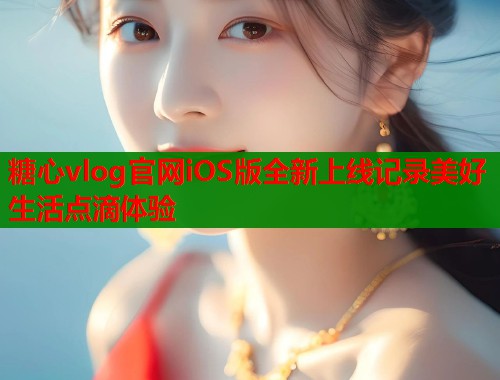 糖心vlog官网iOS版全新上线记录美好生活点滴体验  第2张