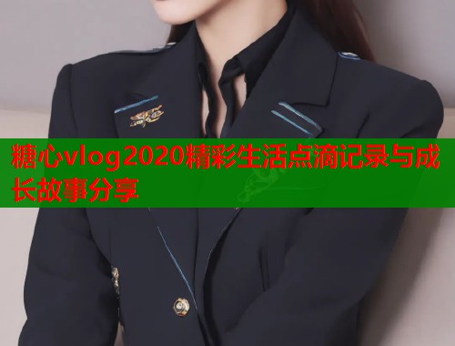 糖心vlog2020精彩生活点滴记录与成长故事分享 第1张 糖心vlog2020精彩生活点滴记录与成长故事分享 第1张