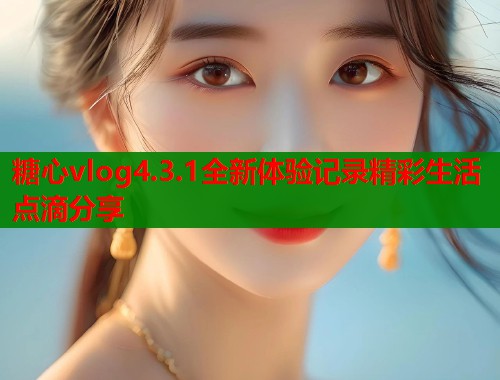 糖心vlog4.3.1全新体验记录精彩生活点滴分享  第1张