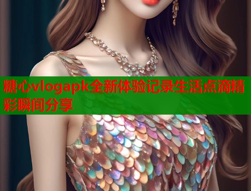 糖心vlogapk全新体验记录生活点滴精彩瞬间分享  第1张